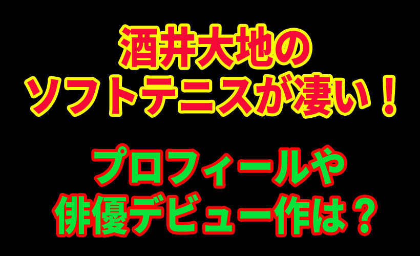 酒井大地のソフトテニスが凄い!プロフィールや俳優デビュー作