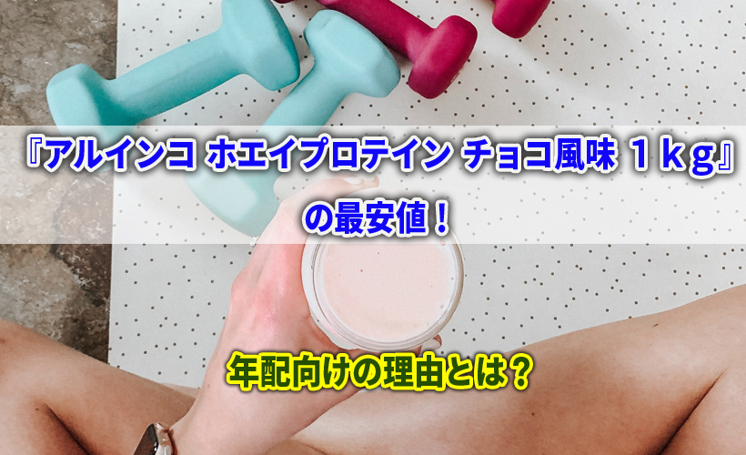 『アルインコ ホエイプロテイン チョコ風味 1kg』の最安値!年配向けの理由とは?