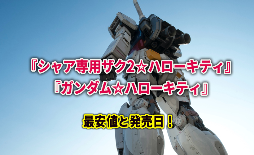 『シャア専用ザク2☆ハローキティ』『ガンダム☆ハローキティ』の最安値と発売日!