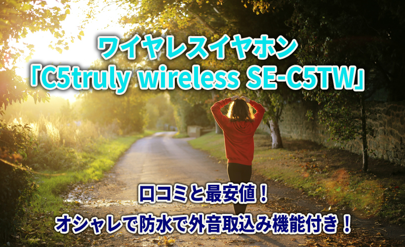 ワイヤレスイヤホン「C5truly wireless SE-C5TW」の口コミと最安値!オシャレで防水で外音取込み機能付き!