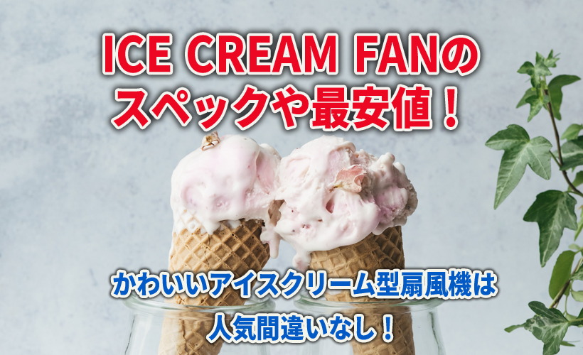 ICE CREAM FANのスペックや最安値!かわいいアイスクリーム型扇風機は人気間違いなし!
