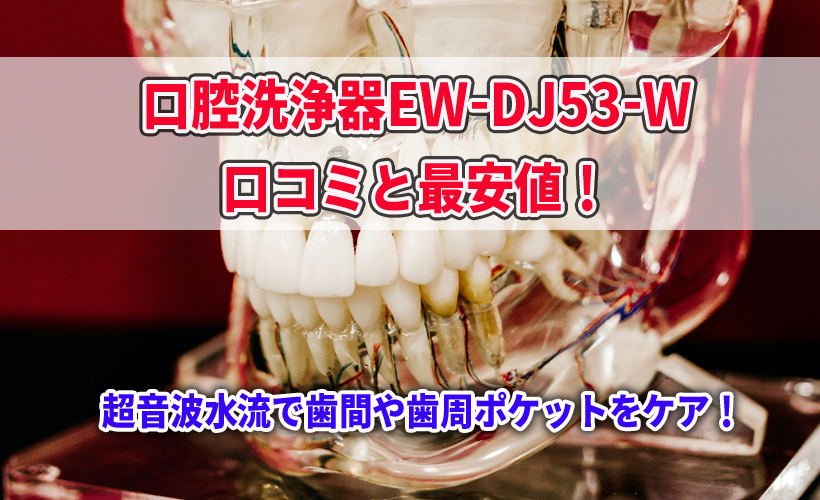 口腔洗浄器EW-DJ53-Wの口コミと最安値!超音波水流で歯間や歯周ポケットをケア!