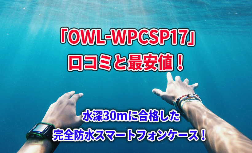 「OWL-WPCSP17」の口コミと最安値!水深30m合格の完全防水スマートフォンケース!