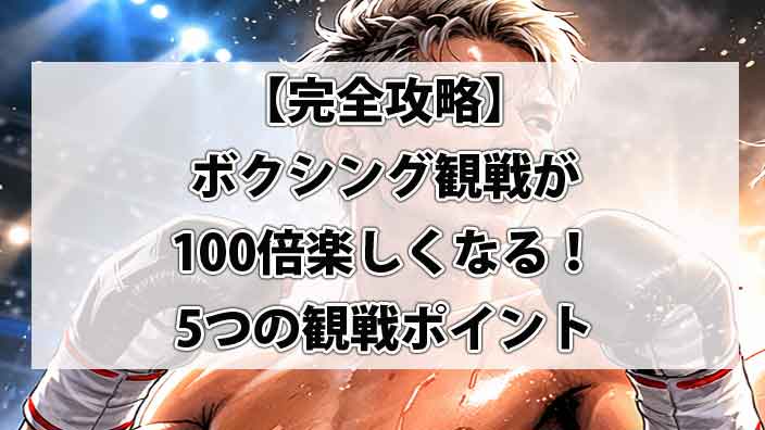 【完全攻略】ボクシング観戦が100倍楽しくなる！「モンスター」の凄さがわかる5つの観戦ポイント