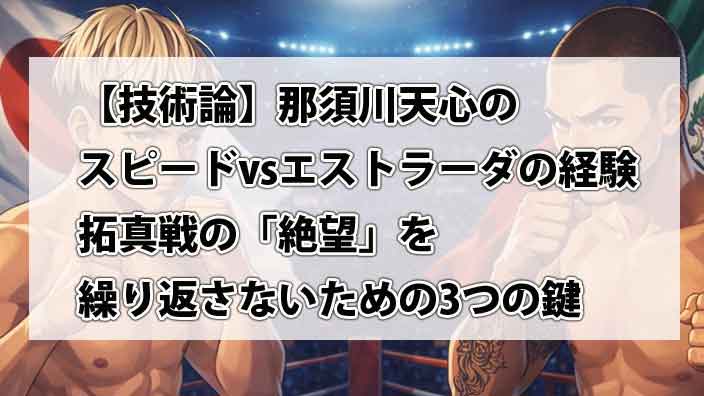 【技術論】那須川天心のスピードvsエストラーダの経験。拓真戦の「絶望」を繰り返さないための3つの鍵