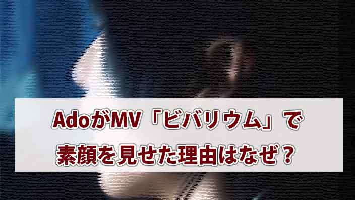 Adoが実写MV「ビバリウム」で素顔を見せた理由はなぜ？劣等感を越えた覚悟の正体