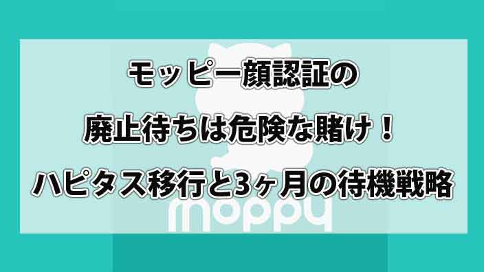 モッピー顔認証の廃止待ちは危険な賭け！ハピタス移行と3ヶ月の待機戦略