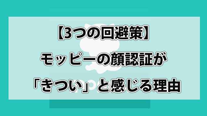 【3つの回避策】モッピーの顔認証が「きつい」と感じる理由と突きつけられた現実