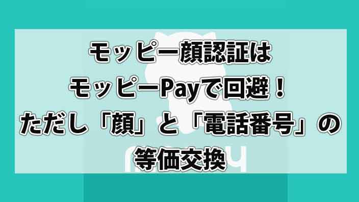 モッピー顔認証はモッピーPayで回避せよ！ただし「顔」と「電話番号」の等価交換