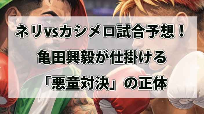 ネリvsカシメロ試合予想！なぜ今さらキルギスで？亀田興毅が仕掛ける「悪童対決」の正体
