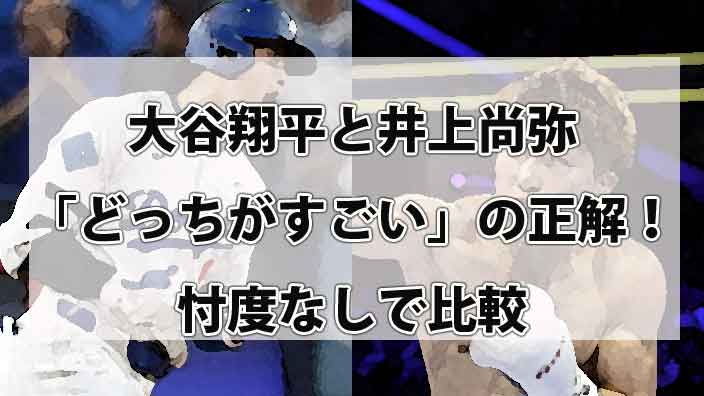 大谷翔平と井上尚弥「どっちがすごい」の正解！1000億円のエイリアンと軽量級の壁を壊したモンスターを忖度なしで比較