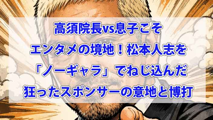高須院長vs息子こそエンタメの境地！松本人志を「ノーギャラ」でねじ込んだ狂ったスポンサーの意地と博打