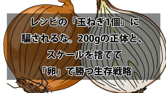 レシピの「玉ねぎ1個」に騙されるな。200gの正体と、スケールを捨てて「卵」で勝つ生存戦略