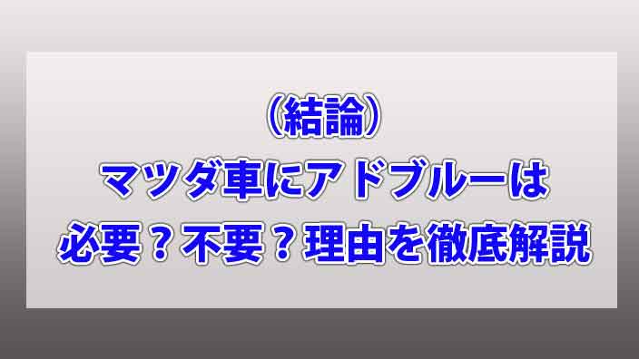 （結論）マツダ車にアドブルーは必要？不要？理由を徹底解説