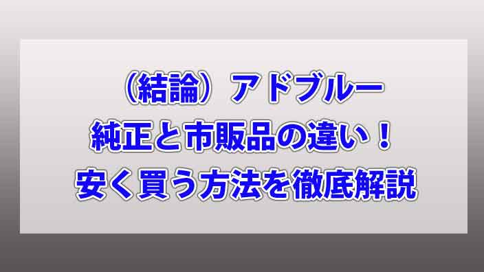 （結論）アドブルー純正と市販品の違い！安く買う方法を徹底解説