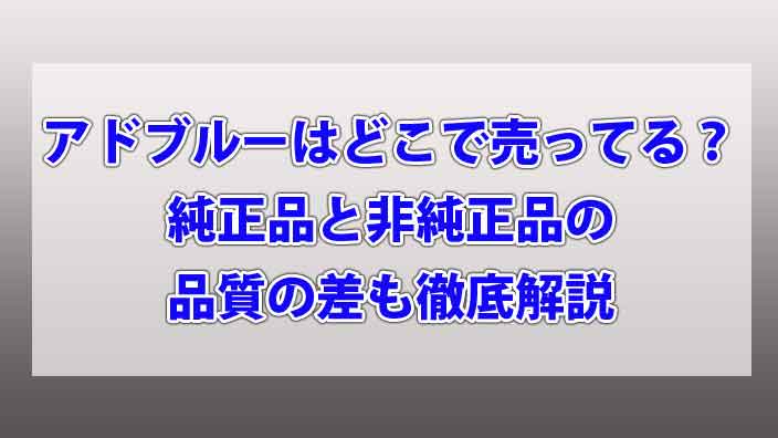 アドブルーはどこで売ってる？純正品と非純正品の品質の差も徹底解説