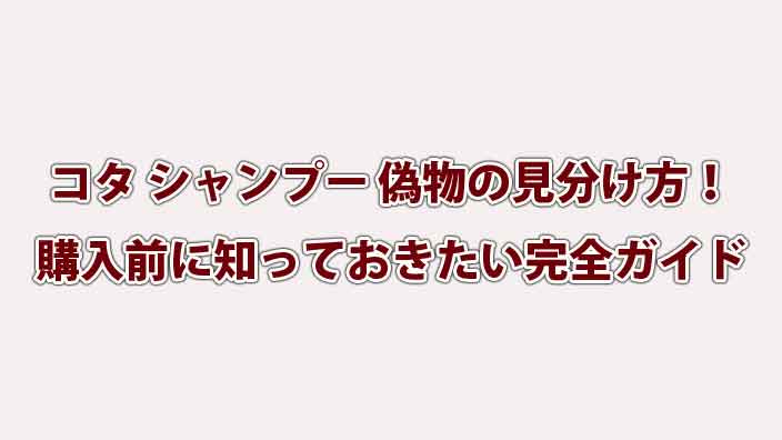 コタ シャンプー 偽物の見分け方！購入前に知っておきたい完全ガイド