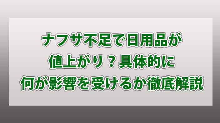 ナフサ不足で日用品が値上がり？具体的に何が影響を受けるか徹底解説