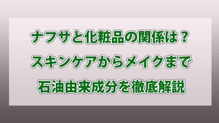 ナフサと化粧品の関係は？スキンケアからメイクまで石油由来成分を徹底解説
