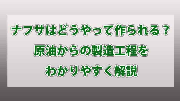 ナフサはどうやって作られる？原油からの製造工程をわかりやすく解説