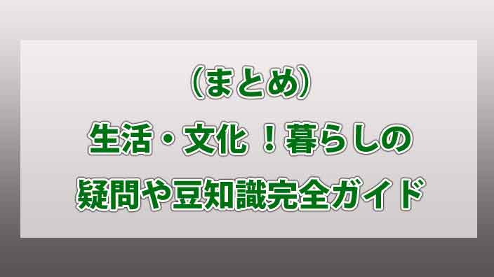 （まとめ）生活・文化 ！暮らしの疑問や豆知識完全ガイド