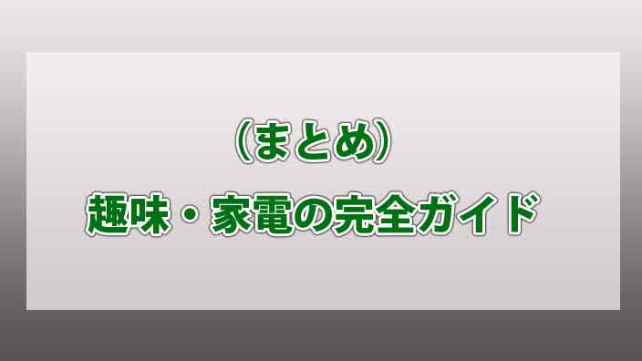（まとめ）趣味・家電の完全ガイド